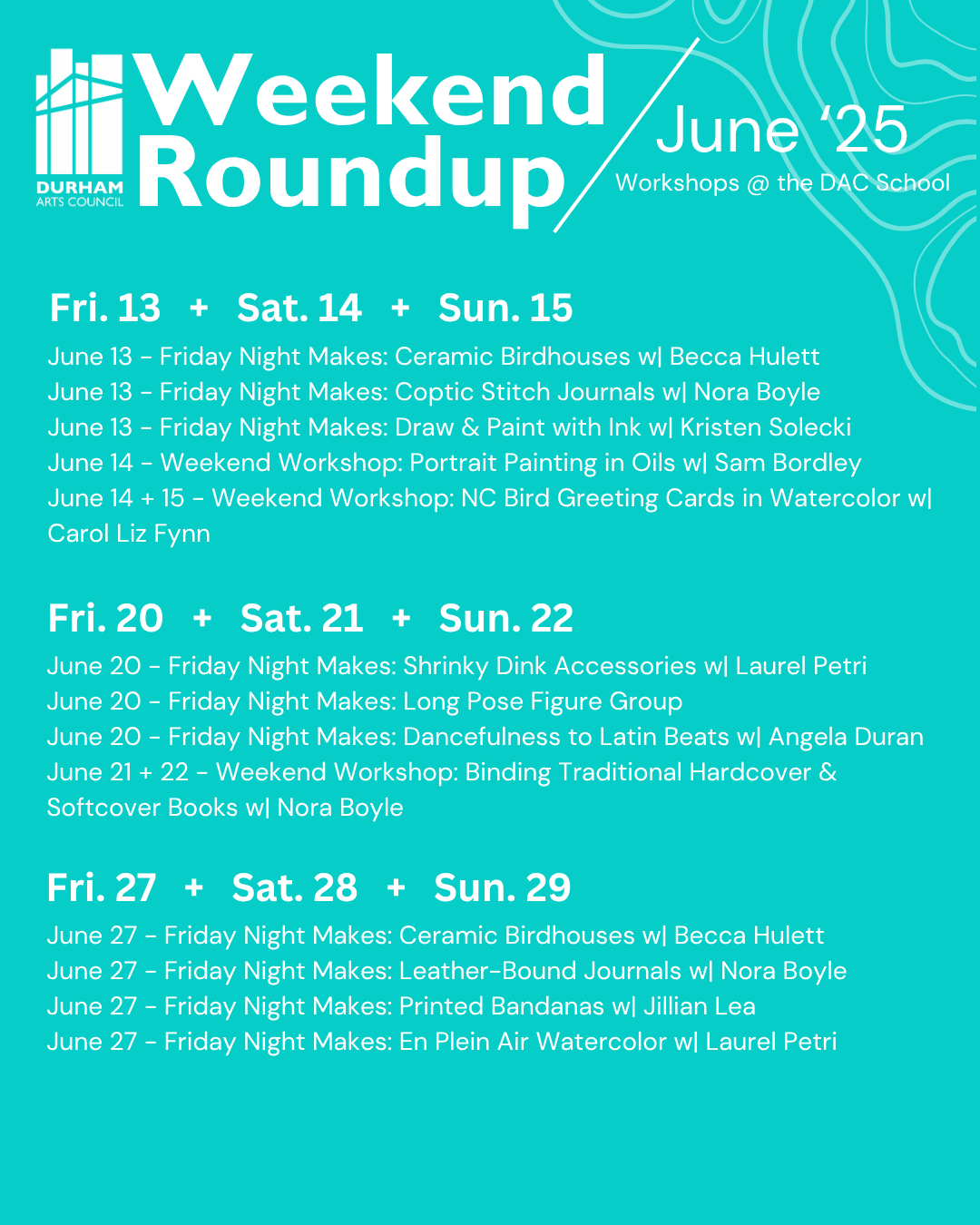 June 13 - Friday Night Makes: Ceramic Birdhouses w| Becca Hulett June 13 - Friday Night Makes: Coptic Stitch Journals w| Nora Boyle June 13 - Friday Night Makes: Draw & Paint with Ink w| Kristen Solecki June 14 - Weekend Workshop: Portrait Painting in Oils w| Sam Bordley June 14 + 15 - Weekend Workshop: NC Bird Greeting Cards in Watercolor w| Carol Liz Fynn June 20 - Friday Night Makes: Shrinky Dink Accessories w| Laurel Petri June 20 - Friday Night Makes: Long Pose Figure Group June 20 - Friday Night Makes: Dancefulness to Latin Beats w| Angela Duran June 21 + 22 - Weekend Workshop: Binding Traditional Hardcover & Softcover Books w| Nora Boyle June 27 - Friday Night Makes: Ceramic Birdhouses w| Becca Hulett June 27 - Friday Night Makes: Leather-Bound Journals w| Nora Boyle June 27 - Friday Night Makes: Printed Bandanas w| Jillian Lea June 27 - Friday Night Makes: En Plein Air Watercolor w| Laurel Petri