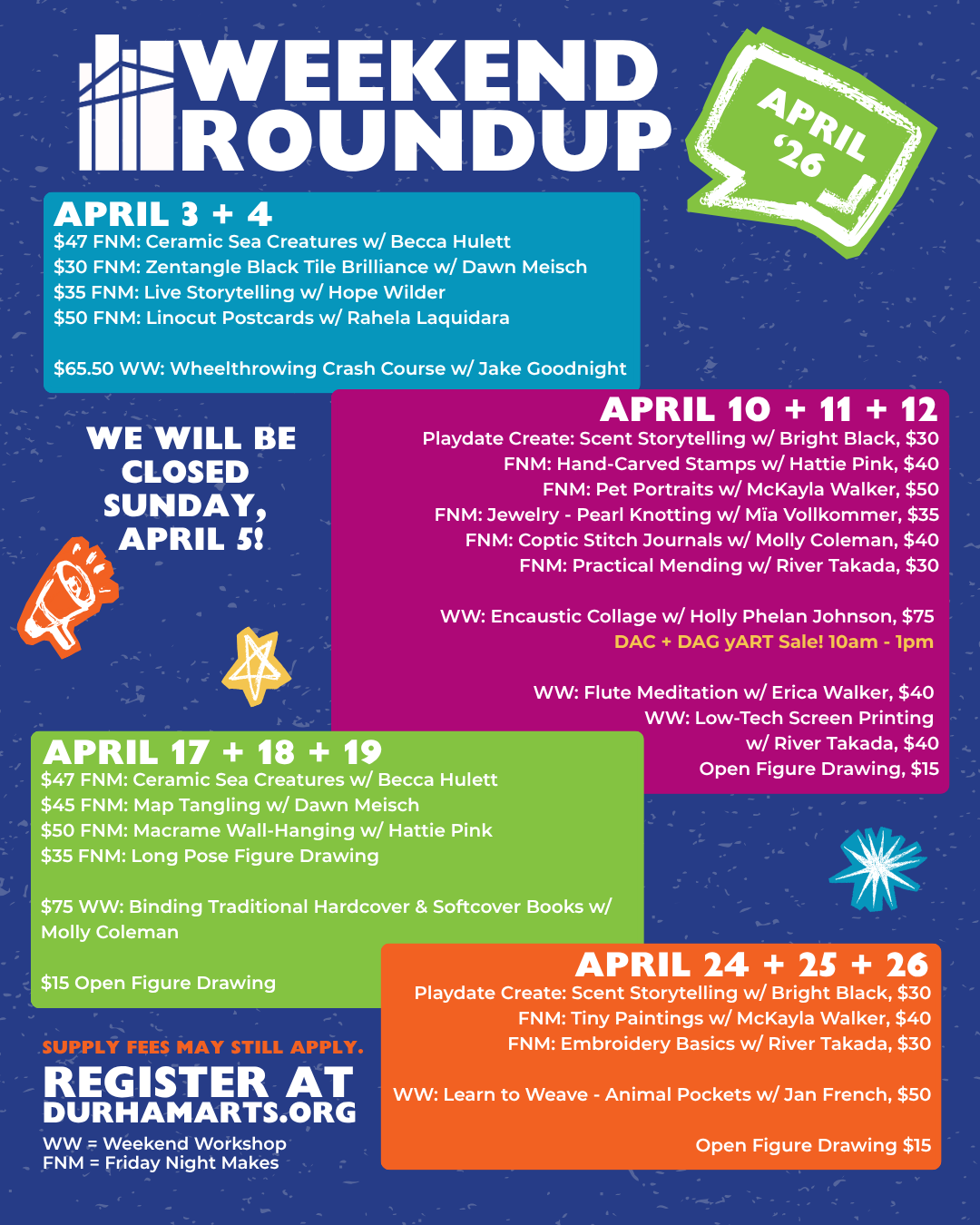 April Weekend Roundup April 3 FNM: Ceramic Sea Creatures w/ Becca Hulett, $47 FNM: Zentangle Black Tile Brilliance w/ Dawn Meisch, $30 FNM: Alcohol Ink Coasters w/ Hattie Pink, $35 FNM: Live Storytelling w/ Hope Wilder, $35 FNM: Linocut Postcards w/ Rahela Laquidara, $50 April 5 - DAC Closed - Happy Easter! April 10 Playdate Create: Scent Storytelling w/ Bright Black, $30 FNM: Hand-Carved Stamps w/ Hattie Pink, $40 FNM: Pet Portraits w/ McKayla Walker, $50 FNM: Jewelry - Pearl Knotting w/ Mïa Vollkommer, $35 FNM: Coptic Stitch Journals w/ Molly Coleman, $40 FNM: Practical Mending w/ River Takada, $30 WW: Wheelthrowing Crash Course w/ Jake Goodnight, $65.50 April 11 - WW: Encaustic Collage w/ Holly Phelan Johnson, $75 April 11 - DAC + DAG Community yART Sale! 9am - 1pm April 12 WW: Flute Meditation w/ Erica Walker, $40 WW: Low-Tech Screen Printing w/ River Takada, $40 Open Figure Drawing, $15 April 17 FNM: Ceramic Sea Creatures w/ Becca Hulett, $47 FNM: Map Tangling w/ Dawn Meisch, $45 FNM: Macrame Wall-Hanging w/ Hattie Pink, $50 FNM: Long Pose Figure Drawing, $35 April 18 + 19 - WW: Binding Traditional Hardcover & Softcover Books w/ Molly Coleman, $75 April 19 - Open Figure Drawing, $15 April 24 Playdate Create: Scent Storytelling w/ Bright Black, $30 FNM: Tiny Paintings w/ McKayla Walker, $40 FNM: Embroidery Basics w/ River Takada, $30 April 26 WW: Learn to Weave - Animal Pockets w/ Jan French, $50 Open Figure Drawing, $15