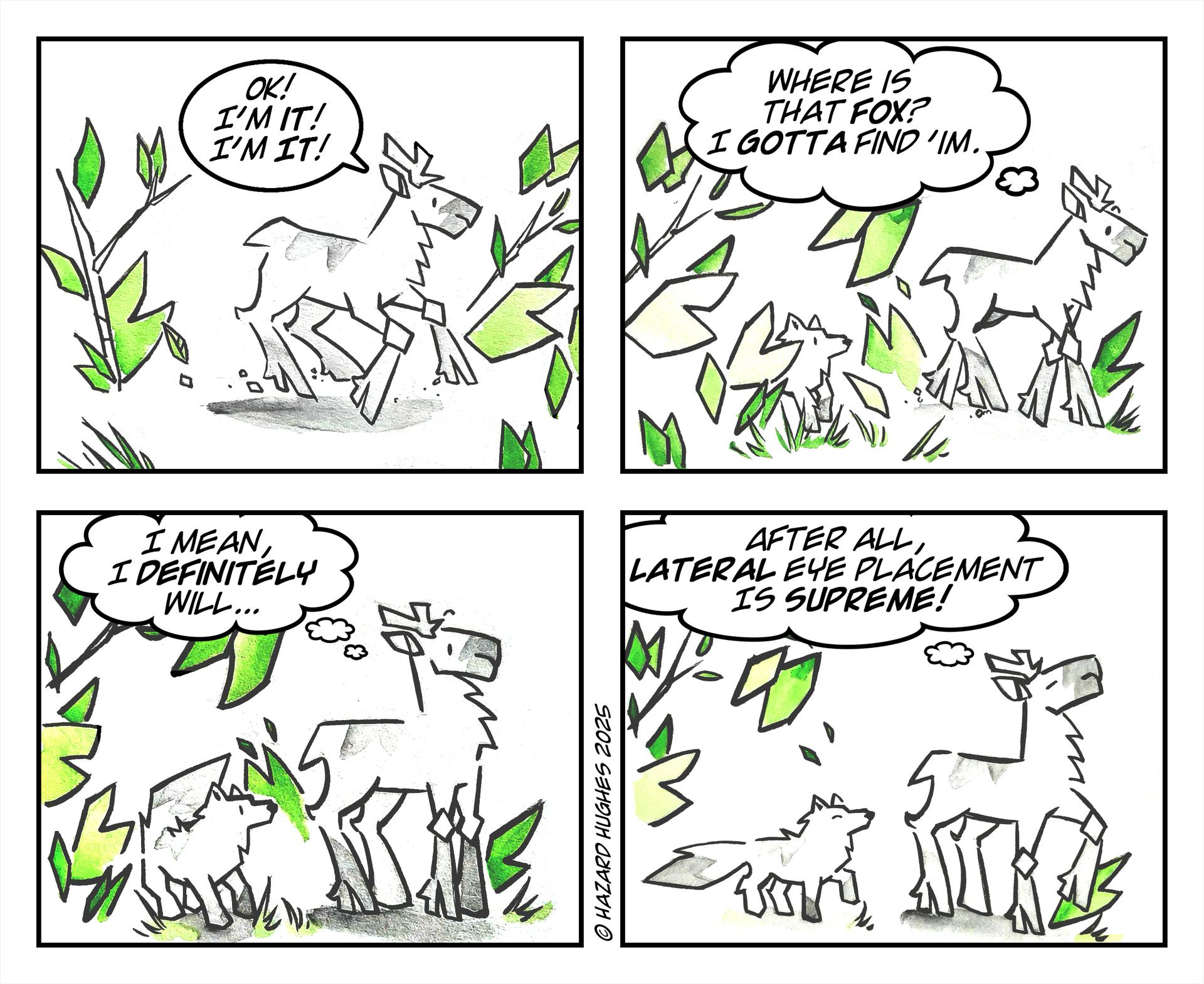 This is a four block comic strip in shades of bright green, white, grey, and black. The top left shows a caribou looking in branches saying, “Ok! I’m it! I’m it!”. The next block shows an Arctic fox hiding in the branches and the caribou looking around thinking, “Where is that fox? I gotta find ‘im.” Standing in the same positions, the caribou thought bubble reads, “I mean I definitely will.” The bottom right, final block, shows the caribou thinking, “After all, lateral eye placement is supreme!”