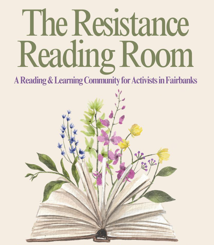 Infographic with cream color background reads: The Resistance Reading Room, A Reading and Learning Community for Activists in Fairbanks. Underneath is a watercolor-like drawing of a book with flipping pages and flowers sprouting up in the middle from the pages. The wildflowers are green, pink, blue, purple, and yellow. 