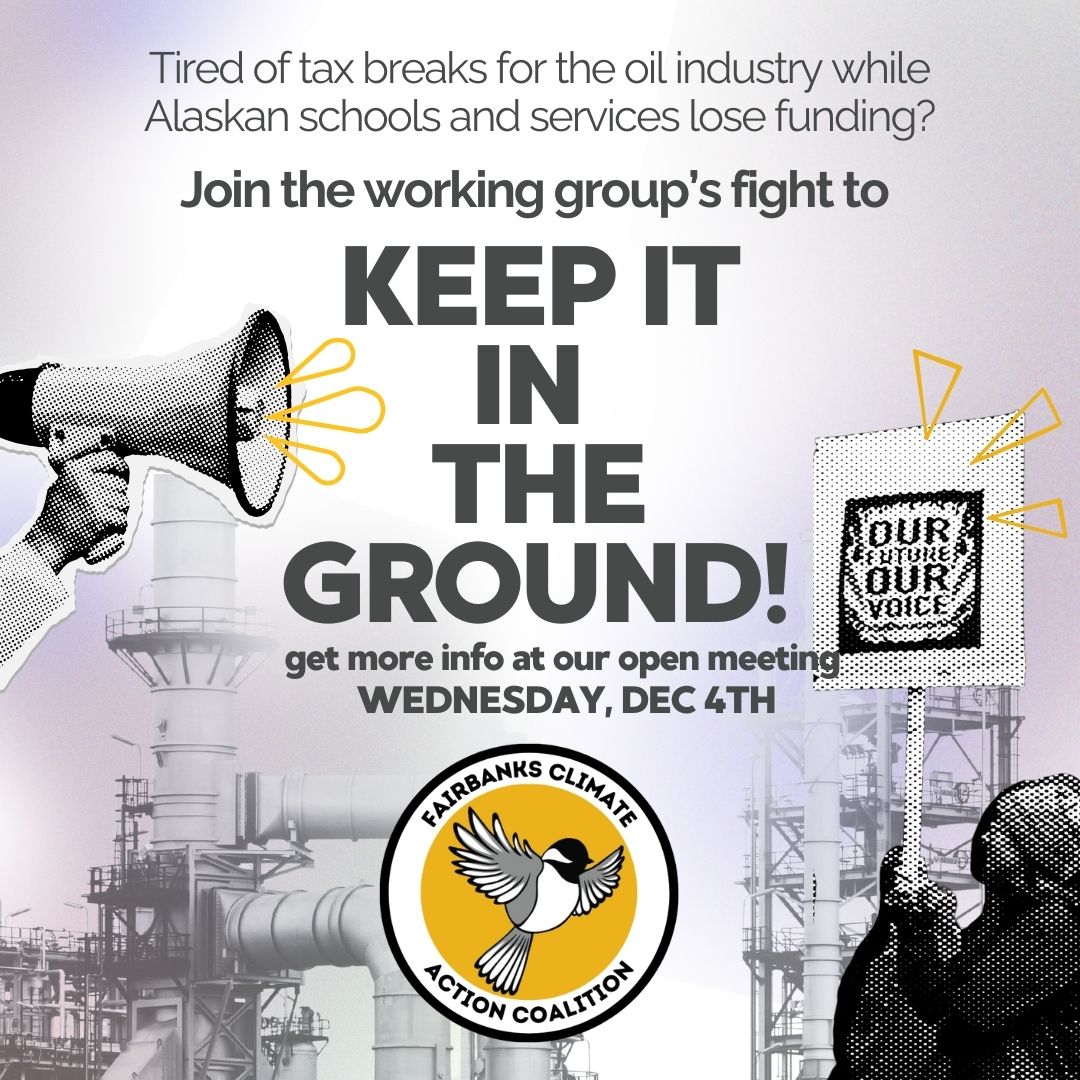 Infographic that reads: Tired of tax breaks for the oil industry while Alaskan schools and services lose funding? Join the working group's fight to KEEP IT IN THE GROUND! get more info at our open meeting WEDNESDAY, DEC 4th.