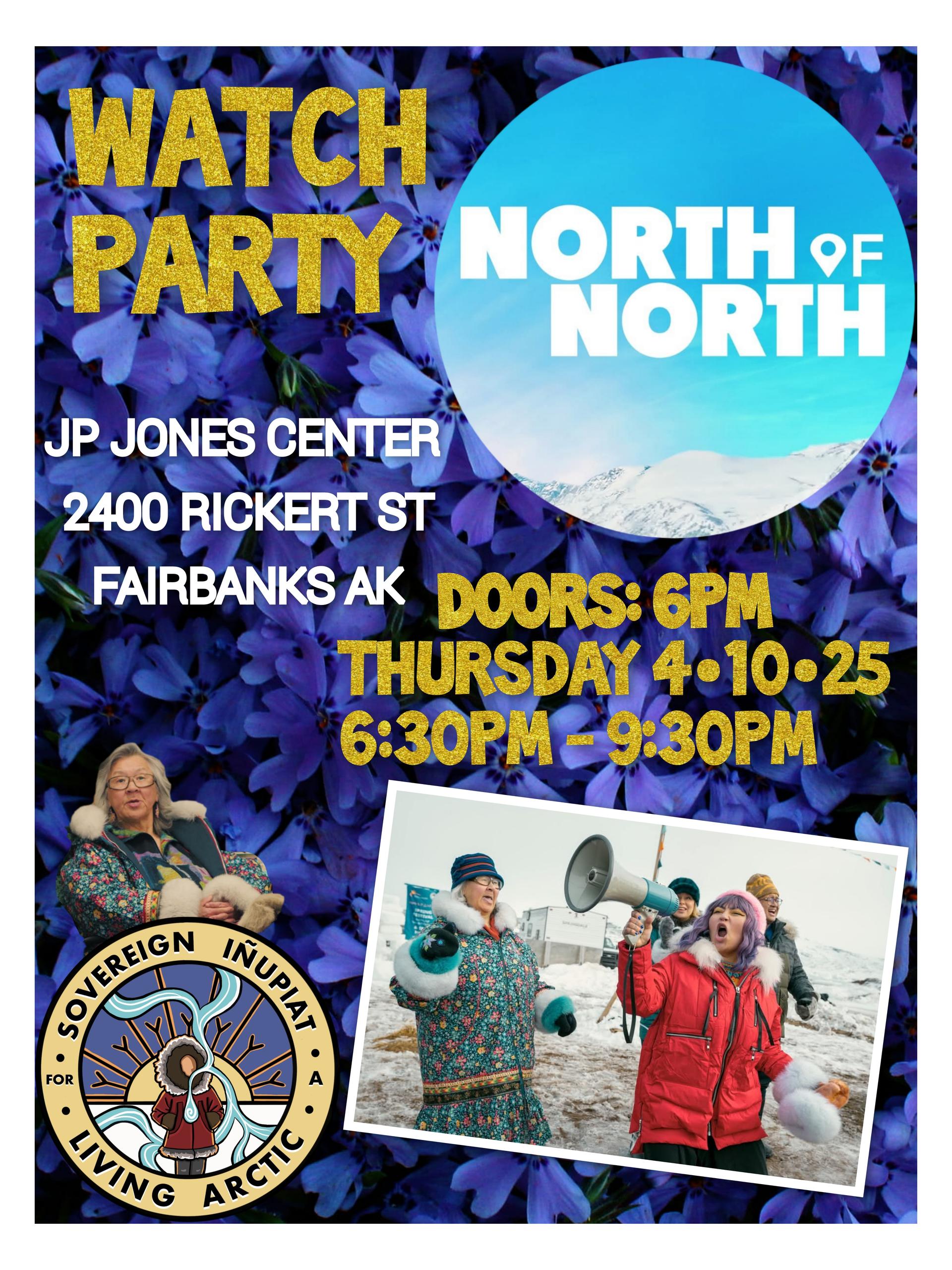 The background photo of this infographic is of small purple/blue flowers. The text reads: WATCH PARTY NORTH of NORTH. Located at the JP Jones Center, 2400 Rickert Street in Fairbanks Alaska. Doors open at 6 p.m. on Thursday, April 10, 2025 from 6:30-9:30 p.m. There are two photos of women and the Sovereign Inupiat for a Living Arctic logo at bottom right.